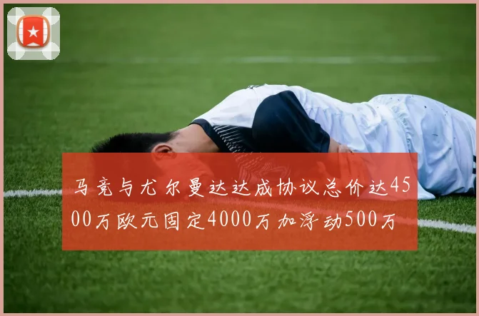 马竞与尤尔曼达达成协议总价达4500万欧元固定4000万加浮动500万