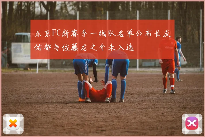 东京FC新赛季一线队名单公布长友佑都与佐藤龙之介未入选