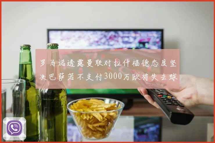罗马诺透露曼联对拉什福德态度坚决巴萨若不支付3000万欧将失去球员