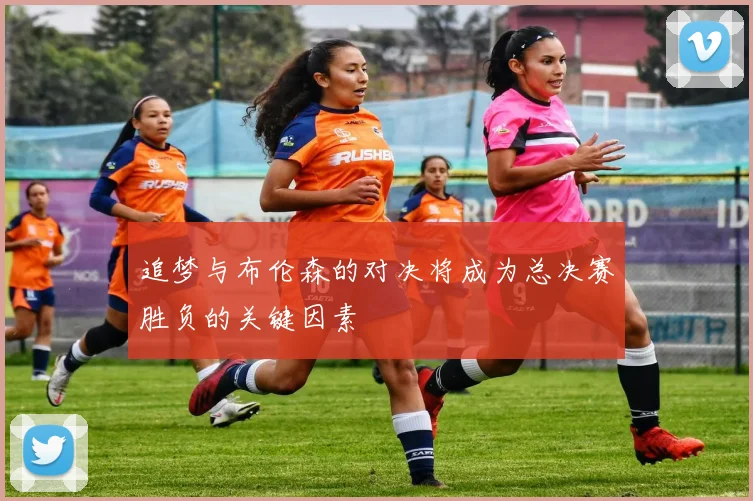 追梦与布伦森的对决将成为总决赛胜负的关键因素