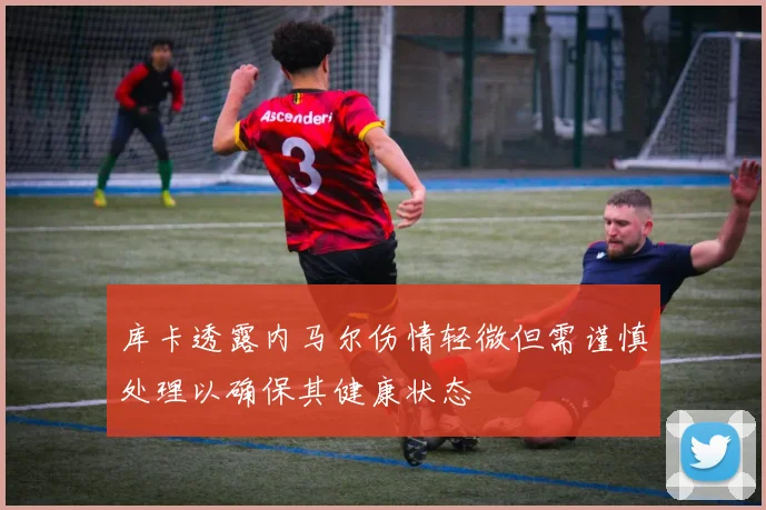 库卡透露内马尔伤情轻微但需谨慎处理以确保其健康状态