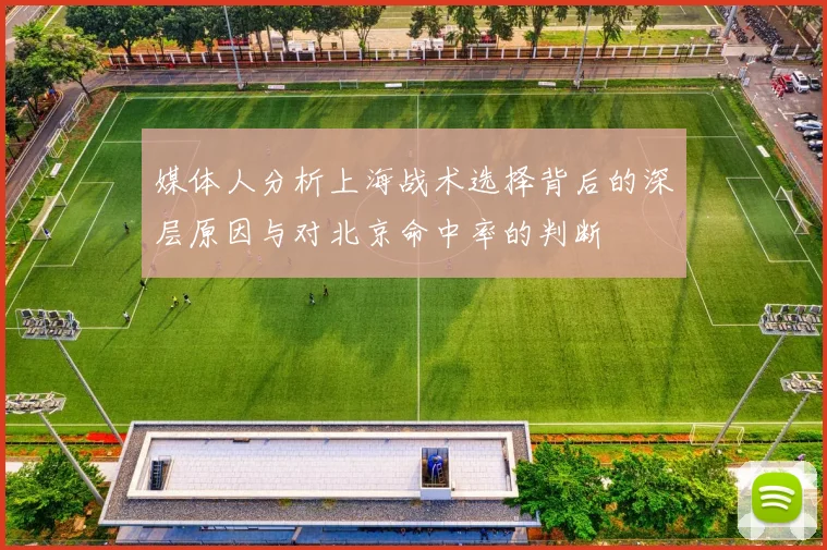 媒体人分析上海战术选择背后的深层原因与对北京命中率的判断