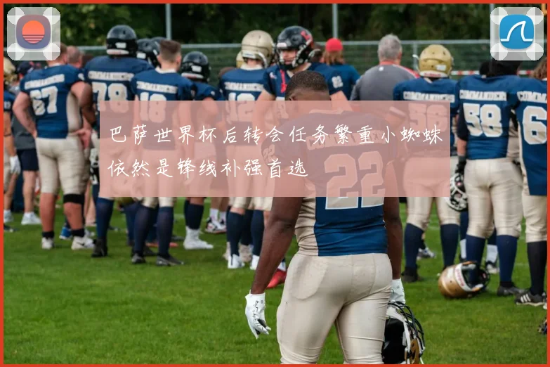 巴萨世界杯后转会任务繁重小蜘蛛依然是锋线补强首选
