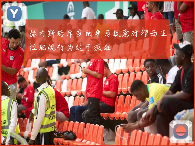 赫内斯怒斥多纳鲁马故意对穆西亚拉犯规行为过于疯狂