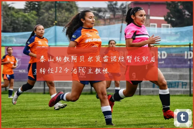 泰山助教阿贝尔莫雷诺短暂任职后转任J2今治FC主教练