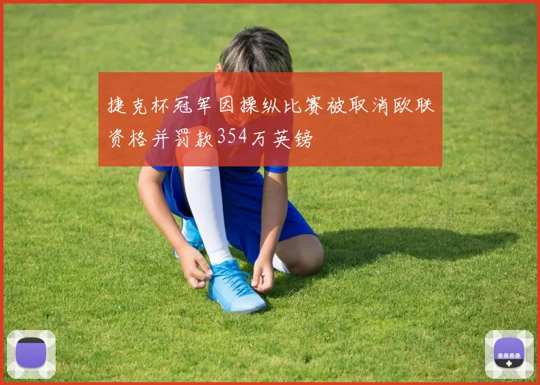 捷克杯冠军因操纵比赛被取消欧联资格并罚款354万英镑