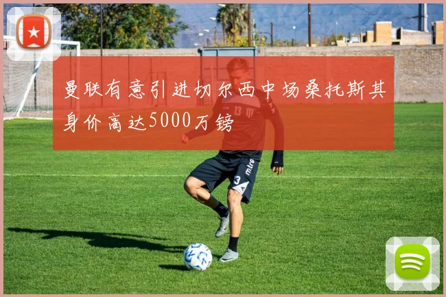 曼联有意引进切尔西中场桑托斯其身价高达5000万镑