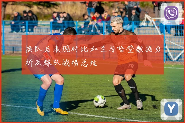 换队后表现对比加兰与哈登数据分析及球队战绩总结